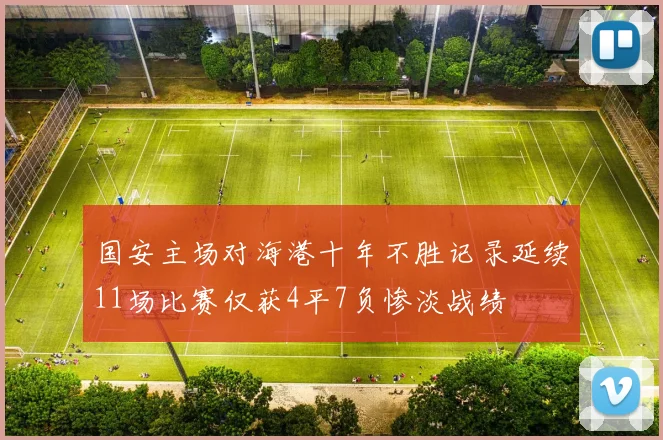 国安主场对海港十年不胜记录延续11场比赛仅获4平7负惨淡战绩
