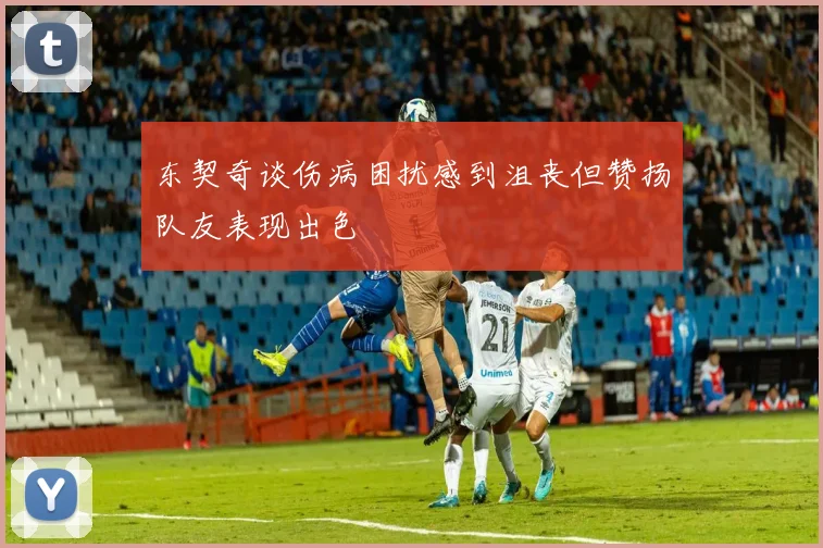 东契奇谈伤病困扰感到沮丧但赞扬队友表现出色