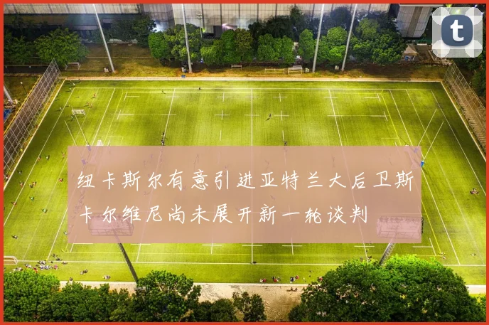 纽卡斯尔有意引进亚特兰大后卫斯卡尔维尼尚未展开新一轮谈判