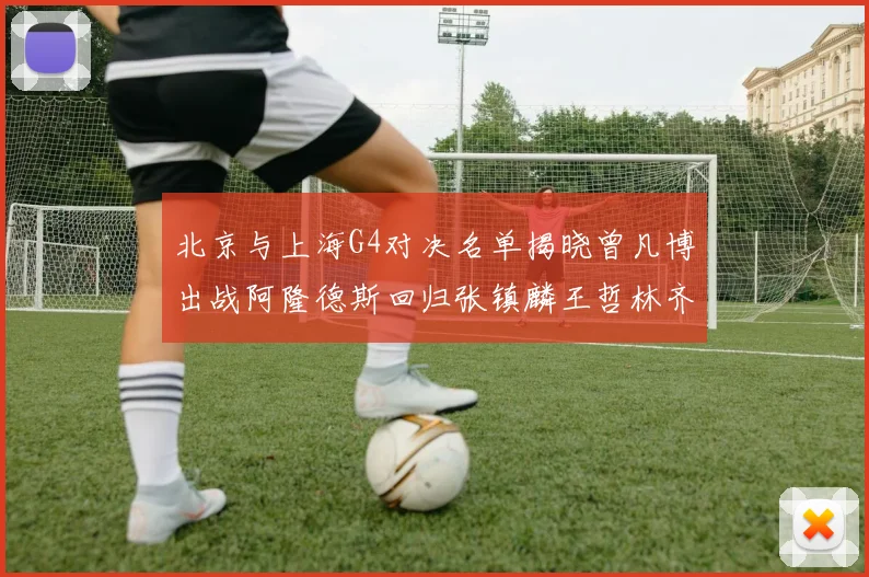 北京与上海G4对决名单揭晓曾凡博出战阿隆德斯回归张镇麟王哲林齐上阵
