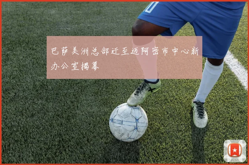 巴萨美洲总部迁至迈阿密市中心新办公室揭幕