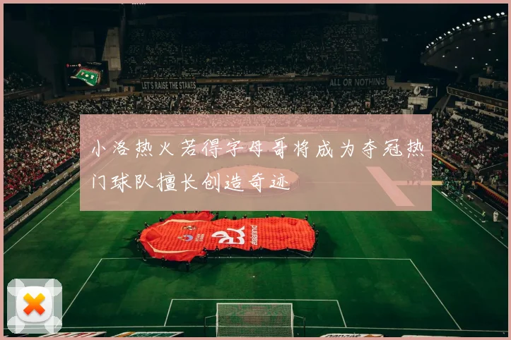小洛热火若得字母哥将成为夺冠热门球队擅长创造奇迹