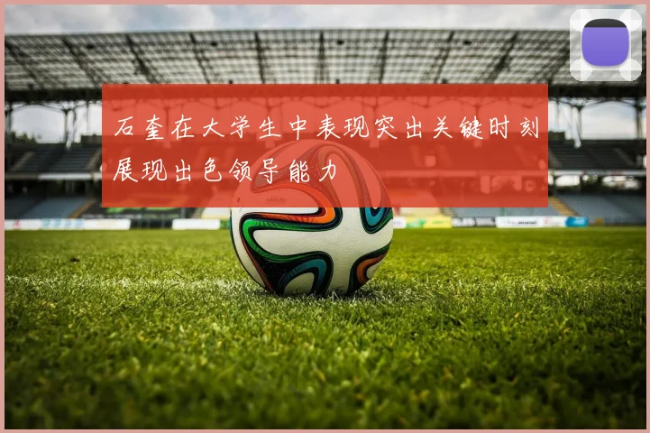 石奎在大学生中表现突出关键时刻展现出色领导能力