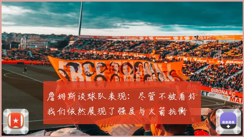 詹姆斯谈球队表现：尽管不被看好我们依然展现了强度与火箭抗衡