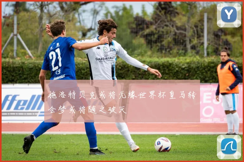 施洛特贝克或将无缘世界杯皇马转会梦或将随之破灭