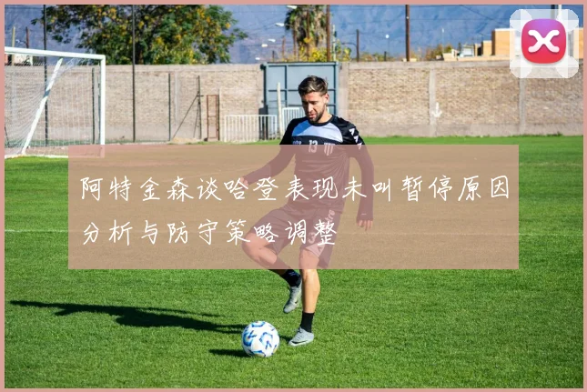 阿特金森谈哈登表现未叫暂停原因分析与防守策略调整